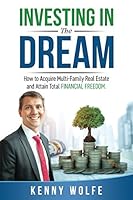 Investing In The Dream: How to Acquire Multi-Family Real Estate and Attain Total Financial Freedom 1980699283 Book Cover