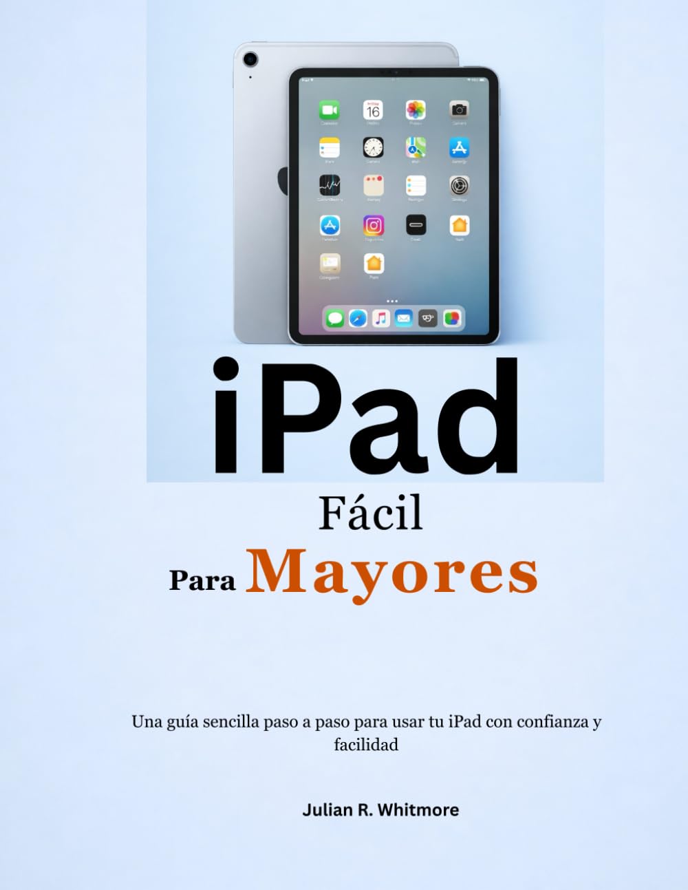iPad Fácil Para Mayores: Una guía sencilla paso a paso para usar tu iPad con confianza y facilidad