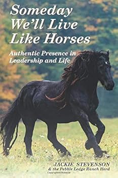 Paperback Someday We'll Live Like Horses: Authentic Presence in Leadership and Life Book