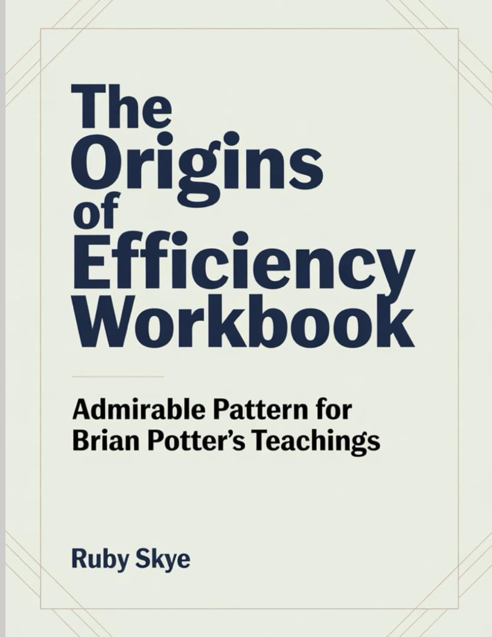 The Origins Of Efficiency Workbook: Admirable Pattern for Brian Potter's Teachings