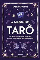 A Magia do Tarô: Guia Para Leituras Intuitivas Poderosas e Rituais e Feitiços de Amor, Prosperidade e Saúde