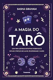 A Magia do Tarô: Guia Para Leituras Intuitivas Poderosas e Rituais e Feitiços de Amor, Prosperidade e Saúde