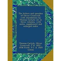 The letters and speeches of Oliver Cromwell, with elucidations by Thomas Carlyle; ed. in three volumes, with notes, supplement and enlarged index