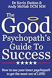 The Good Psychopath's Guide To Success: How to use your inner psychopath to get the most out of life