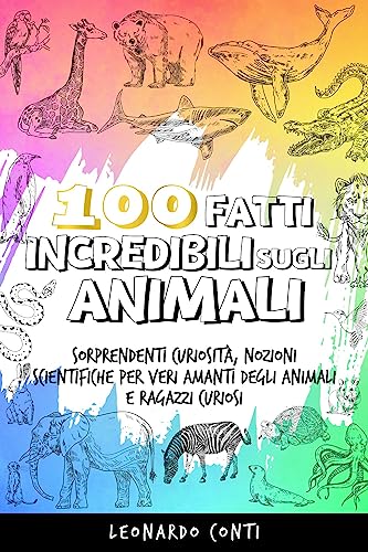 100 Fatti Incredibili sugli Animali: Sorprendenti Curiosità, Nozioni Scientifiche per Veri Amanti degli Animali e Ragazzi Curiosi | Include Quiz Finale (Libri su Curiosità e Fatti Incredibili Vol. 1)