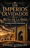  LOS IMPERIOS OLVIDADOS DE LA RUTA DE LA SEDA: Las ciudades caravaneras y la forja de Eurasia (Spanish Edition)
