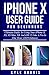 iPhone X User Guide For Beginners: Ultimate Guide To Using Your iPhone X, XS, XS Max, XR And iOS 12 Like A Pro In One Hour (2019 Edition)