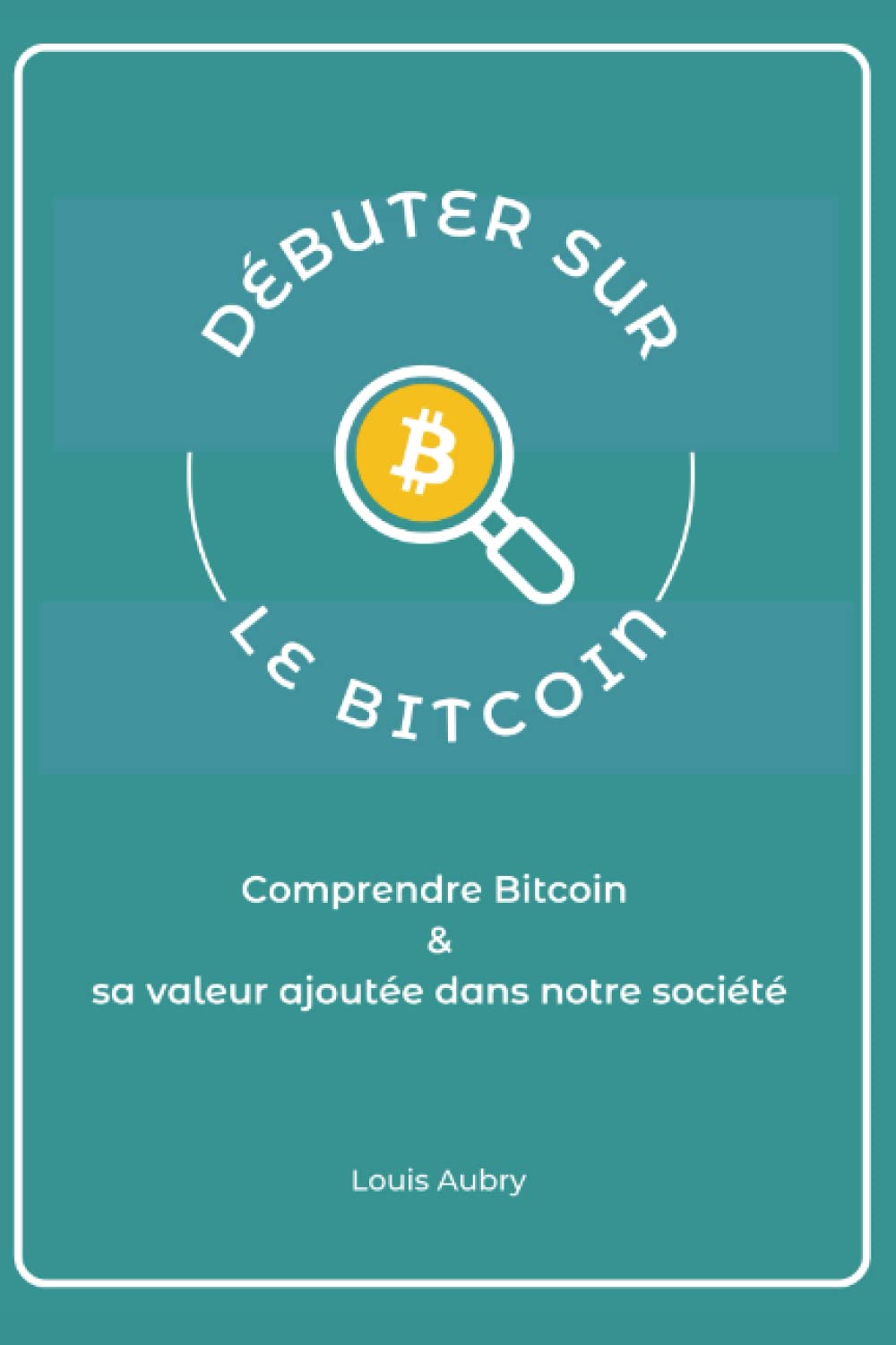 Amazon.fr - Débuter sur le Bitcoin: Comprendre Bitcoin et sa valeur ajoutée  dans notre société - Aubry, Louis - Livres