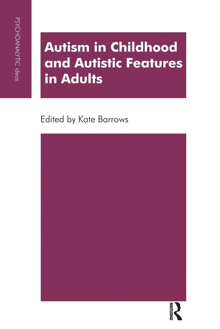 Autism in Childhood and Autistic Features in Adults: A Psychoanalytic Perspective (The Psychoanalytic Ideas Series)