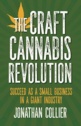 The Craft Cannabis Revolution: Succeed as a Small Business in a Giant Industry The Craft Cannabis Revolution: Succeed as a Small Business in a Giant Industry