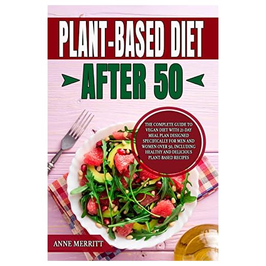 Plant-Based Diet After 50: The Complete Guide to Vegan Diet with 21-Day Meal Plan Designed Specifically for Men and Women Over 50, Including Healthy and Delicious Plant-Based Recipes