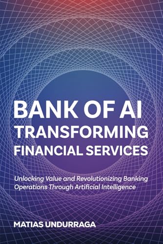 Bank Of Ai Transforming Financial Services With Artificial Intelligence: Unlocking Value And Revolutionizing Banking Operations Through Artificial ...