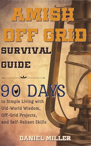 Amish Off Grid Survival Guide: 90 DAYS to Simple Living with Old-World Wisdom, Off-Grid Projects, and Self-Reliant Skills (Amish Off Grid Survival Guide Series Book 1)