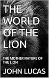 THE WORLD OF THE LION : THE MOTHER NATURE OF THE LION (English Edition)