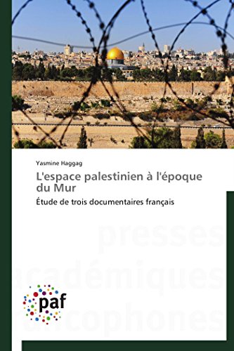 L'espace palestinien à l'époque du Mur décoder le conflit via le documentaire
