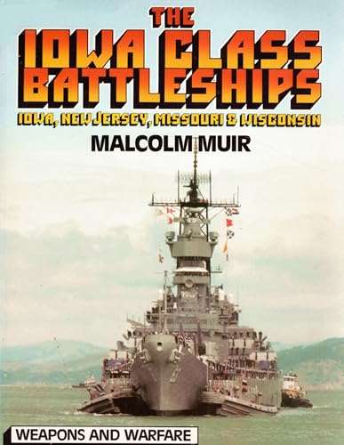 The Iowa Class Battleships: Iowa, New Jersey, Missouri & Wisconsin (Weapons and Warfare)
