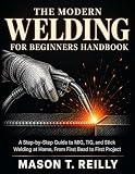 The Modern Welding for Beginners Handbook: A Step-by-Step Guide to MIG, TIG, and Stick Welding at Home, From First Bead to First Project