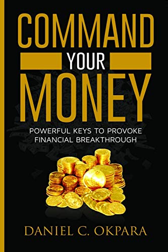 Command Your Money: Powerful Keys to Provoke Financial Breakthrough | 10 Simple Actions of Faith That Will Command Financial Breakthrough for Anyone in 30 Days or Less (Financial Breakthrough Keys)