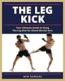 The Leg Kick: Your Ultimate Guide to Using The Leg Kick for Mixed Martial Arts