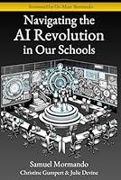 Navigating the AI Revolution in Our Schools: Ethical Insights, Policy Innovations, and Personalized Learning Strategies for Educators from K to College B0D3XKL9XC Book Cover