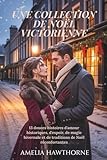  UNE COLLECTION DE NOËL VICTORIENNE: 13 douces histoires d\'amour historiques, d\'espoir, de magie hivernale et de traditions de Noël réconfortantes