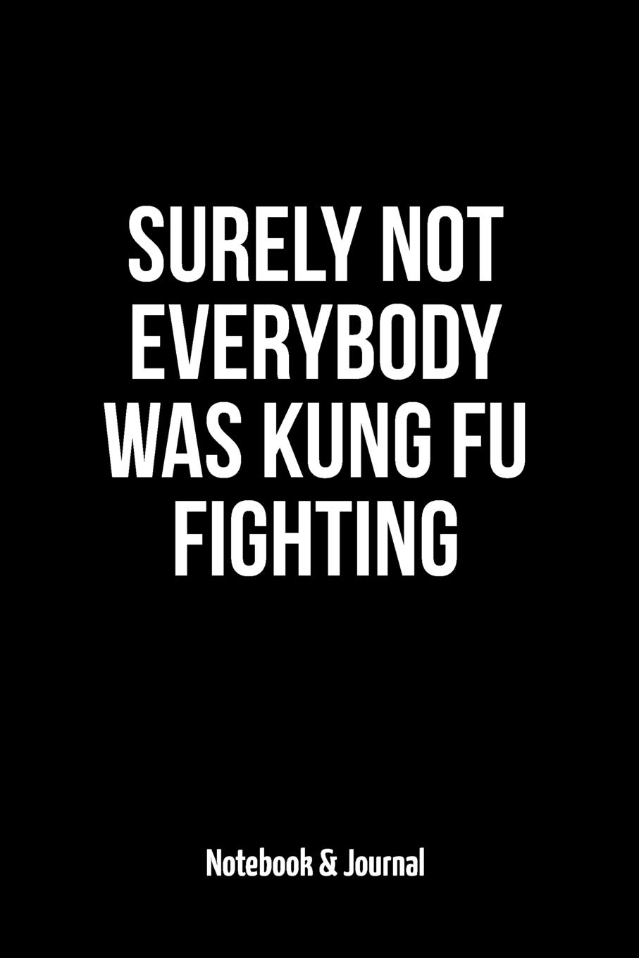 Surely Not Everybody Was Kung Fu Fighting: Notebook & Journal
