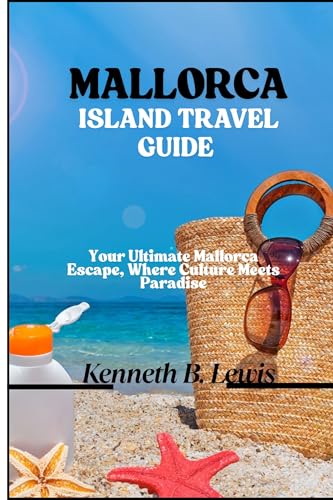 MALLORCA ISLAND TRAVEL GUIDE : Your Ultimate Mallorca Escape, Where Culture Meets Paradise