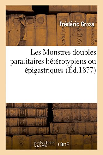 Les Monstres doubles parasitaires hétérotypiens ou épigastriques, et la séparation des monstres: Doubles En Général, Rapport. Société de Médecine de Nancy, Séance Du 27 Décembre 1876