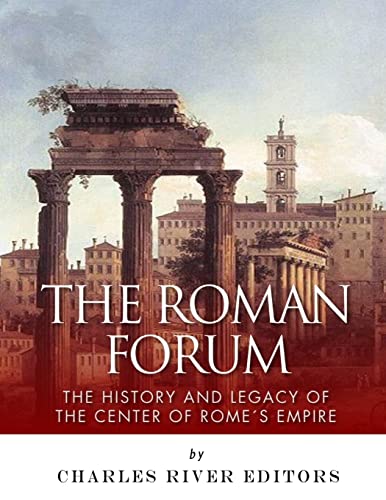 The Roman Forum: The History and Legacy of the Center of Rome's Empire