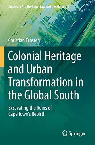 Colonial Heritage and Urban Transformation in the Global South: Excavating the Ruins of Cape Town's Rebirth (Studies in Art, Heritage, Law and the Market)