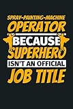  SPRAY PAINTING MACHINE OPERATOR Funny Humor Gift: Notebook Planner - 6x9 inch Daily Planner Journal, To Do List Notebook, Daily Organizer, 114 Pages