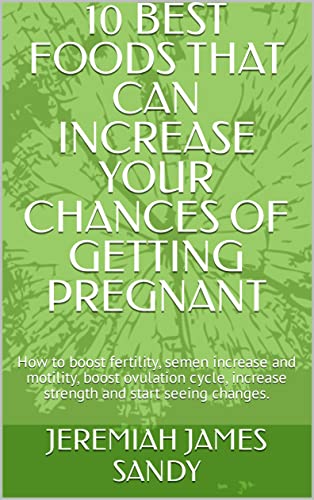 10 BEST FOODS THAT CAN INCREASE YOUR CHANCES OF GETTING PREGNANT: How to boost fertility, semen increase and motility, boost ovulation cycle, increase strength and start seeing changes.