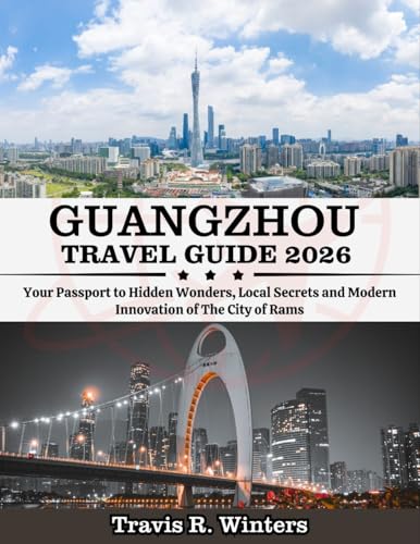 GUANGZHOU TRAVEL GUIDE 2026: Your Passport to Hidden Wonders, Local Secrets and Modern Innovation of The City of Rams