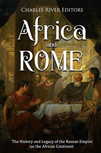 Africa and Rome: The History and Legacy of the Roman Empire on the African Continent