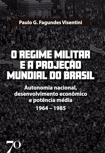 O regime militar e a projeção internacional do Brasil: autonomia nacional, desenvolvimento econômico e potência média/1964-1985