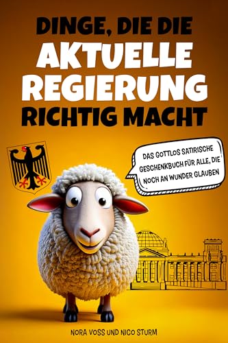 Dinge, die die aktuelle Regierung richtig macht: Das gottlos satirische Geschenkbuch für alle, die noch an Wunder glauben