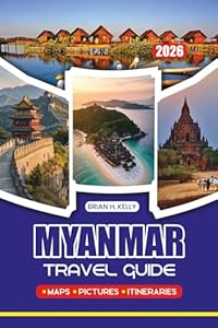 MYANMAR TRAVEL GUIDE 2026: Comprehensive Itineraries, Hidden Gems, Cultural Experiences, Accommodation, Transportation, and Seasonal Highlights