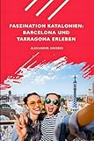 Fazination Katalonien: Barcelona und Tarragona erleben - Alexander Gresbek 