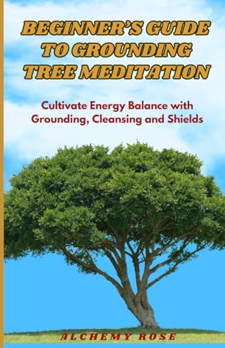 Beginner's Guide To Grounding Tree Meditation: Cultivate Energy Balance With Grounding, Cleansing and Shields