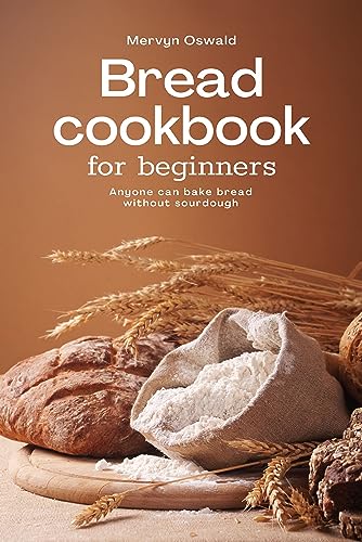 Bread cookbook for beginners : Anyone can bake bread without sourdough (English Edition)