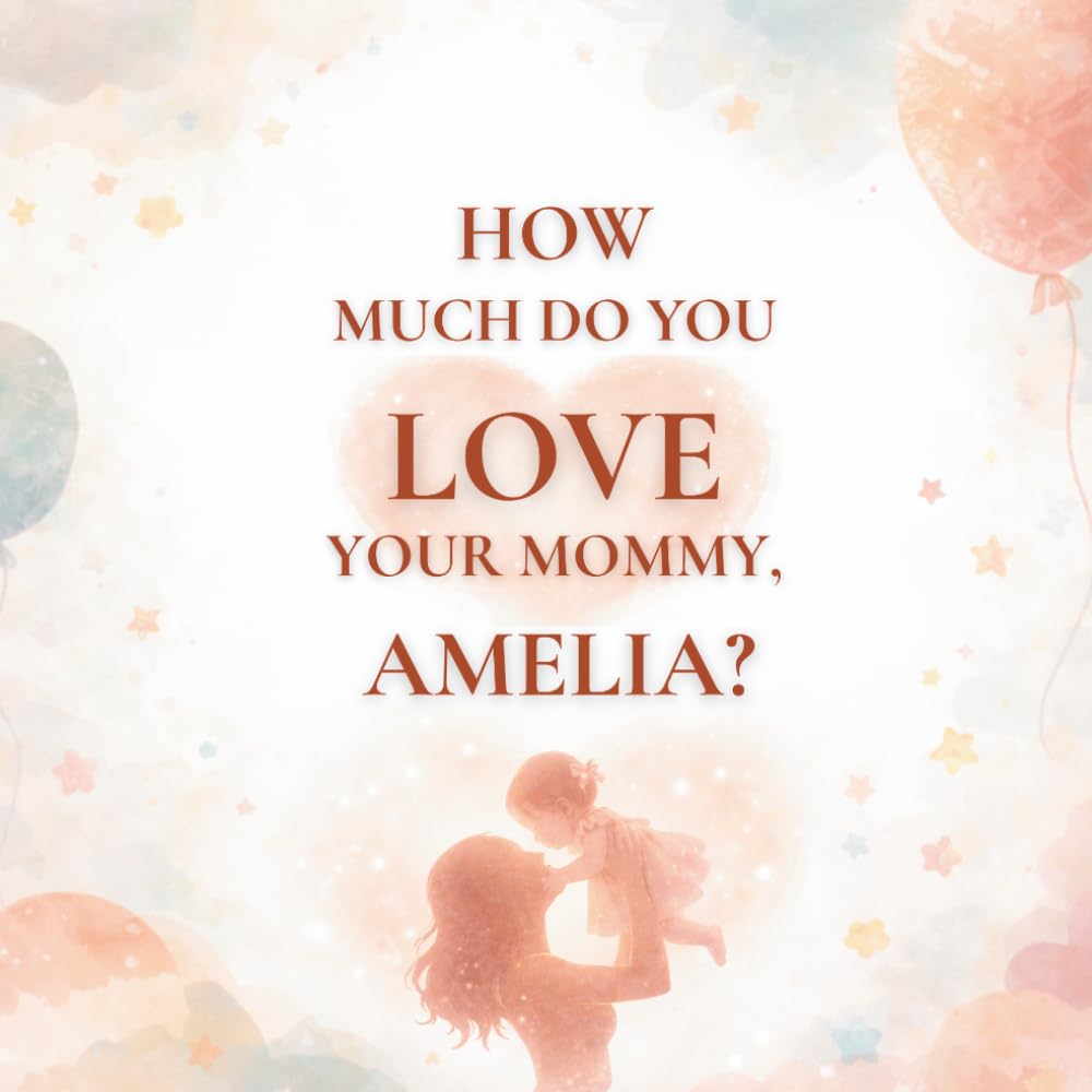 How Much Do You Love Your Mommy, Amelia?: A heartwarming children’s book about the love between a mother and her daughter