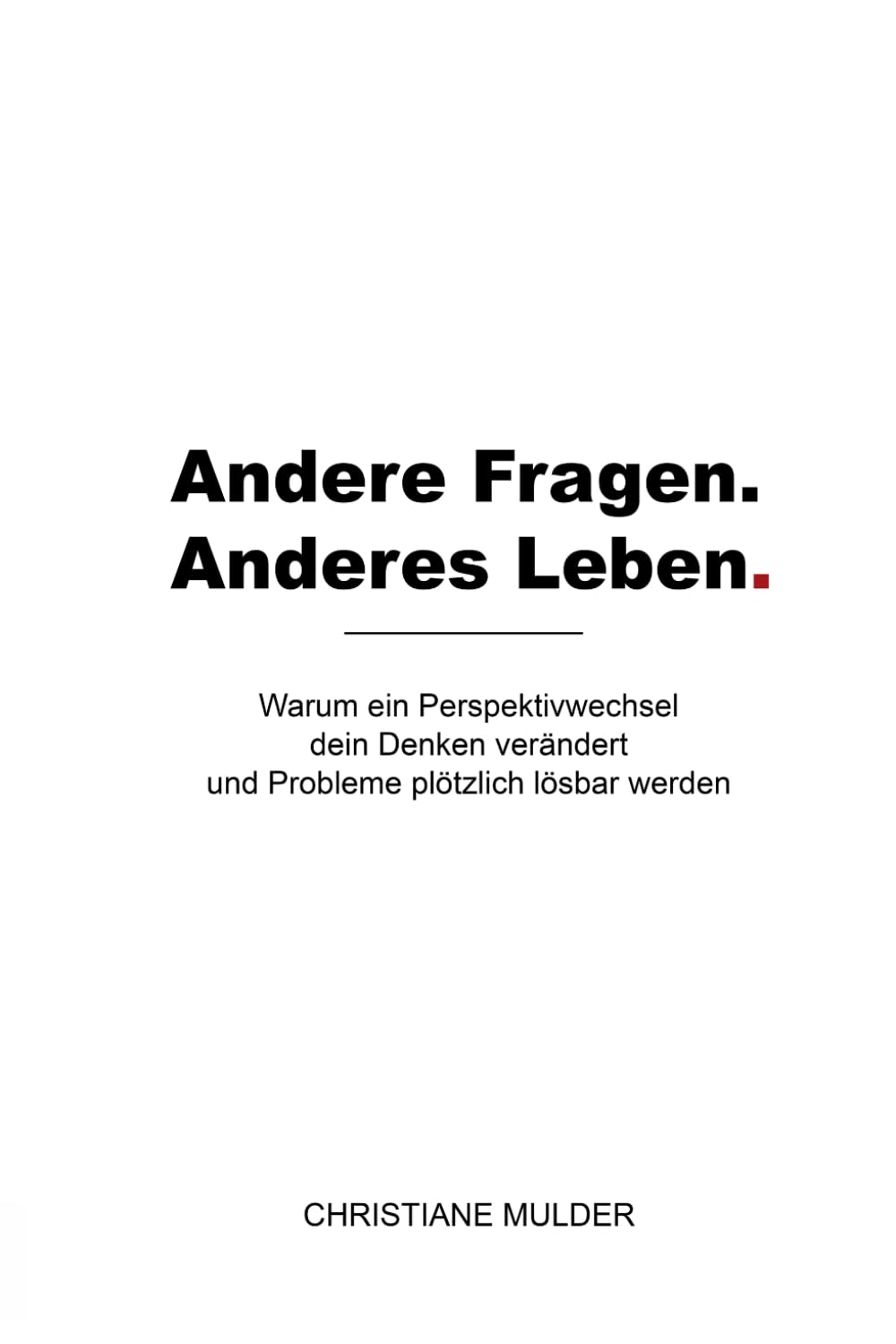 Andere Fragen. Anderes Leben.: Warum ein Perspektivwechsel dein Denken verändert und Probleme plötzlich lösbar werden