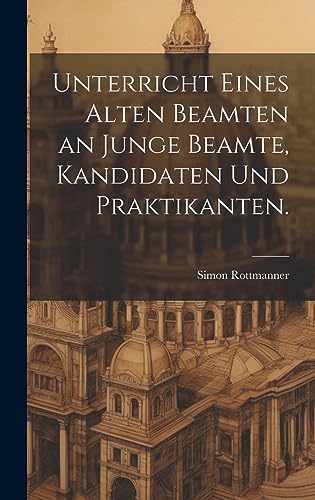 Unterricht eines alten Beamten an junge Beamte, Kandidaten und Praktikanten. (German Edition)