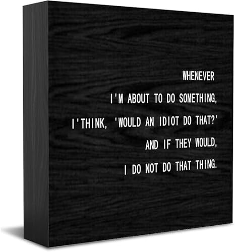 Wooden Box Sign Whenever I'm About to Do Something I'Think 'Would an Idiot Do That 'and If They Would I Do Not Do It Ideal for Home Office Desk Casual Living Room Friend’s den 7x7Inch