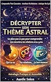  Décrypter Son Thème Astral: Le plan pas-à-pas pour comprendre ton caractère, tes relations et tes cycles