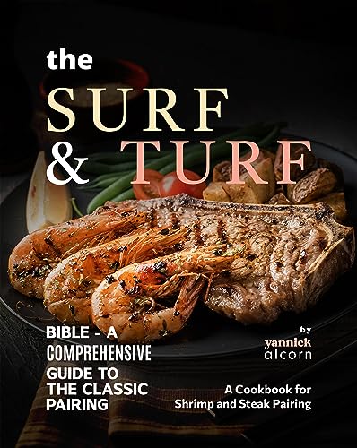 The Surf & Turf Bible - A Comprehensive Guide to the Classic Pairing: A Cookbook for Shrimp and Steak Pairing
