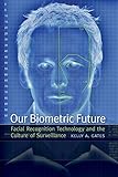 Our Biometric Future: Facial Recognition Technology and the Culture of Surveillance (Critical Cultural Communication, 2)