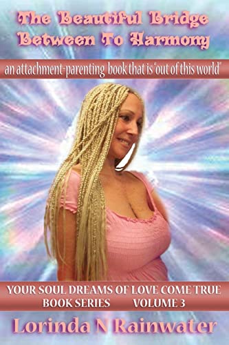 The Beautiful Bridge Between To Harmony: An Attachment-Parenting Book that is "Out of this World!" (Your SOUL DREAMS of LOVE Come True Book Series*)