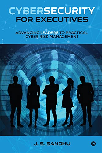 Cybersecurity for Executives : Advancing Leaders to Practical Cyb...