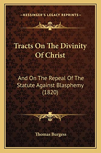 Tracts On The Divinity Of Christ: And On The Repeal Of The Statute Against Blasphemy (1820)